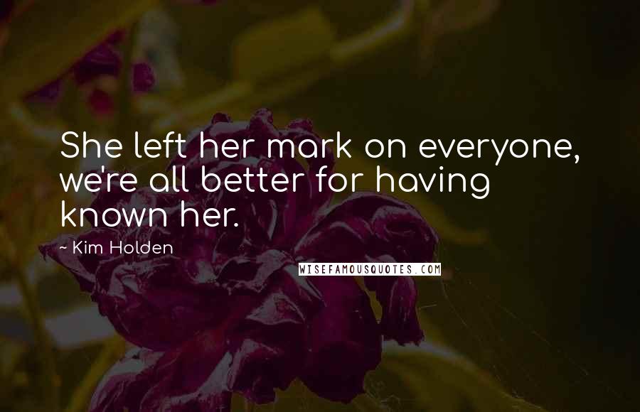 Kim Holden Quotes: She left her mark on everyone, we're all better for having known her.