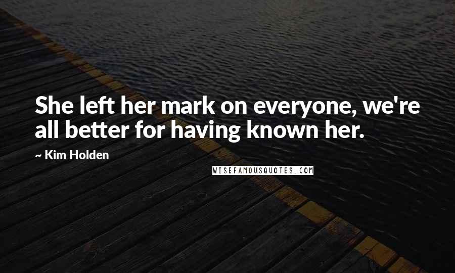 Kim Holden Quotes: She left her mark on everyone, we're all better for having known her.