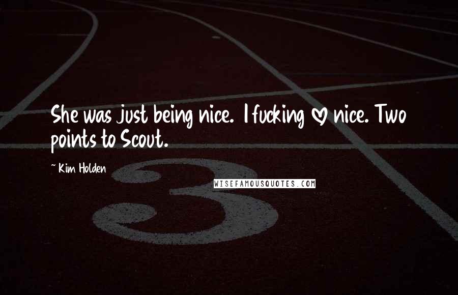Kim Holden Quotes: She was just being nice. I fucking love nice. Two points to Scout.