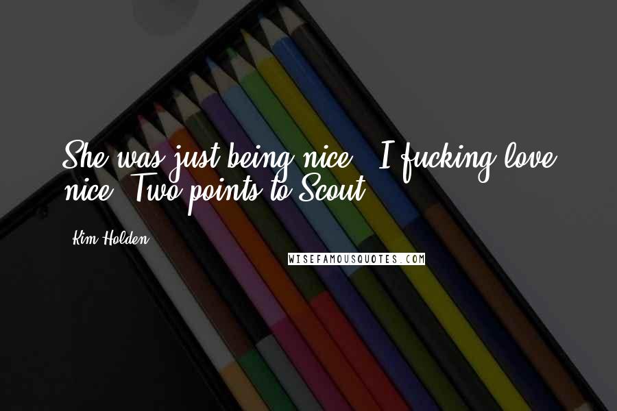 Kim Holden Quotes: She was just being nice. I fucking love nice. Two points to Scout.