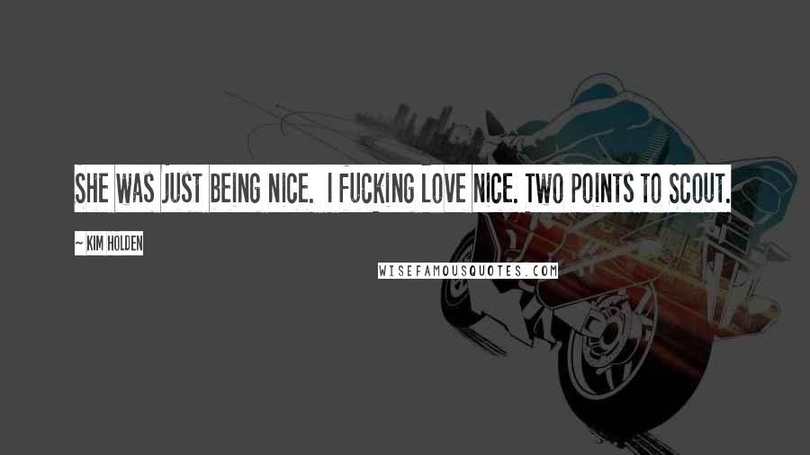 Kim Holden Quotes: She was just being nice. I fucking love nice. Two points to Scout.