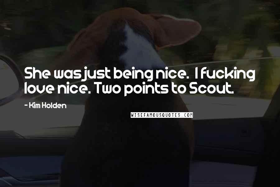 Kim Holden Quotes: She was just being nice. I fucking love nice. Two points to Scout.