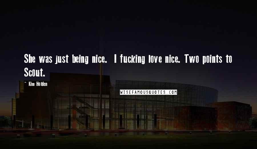 Kim Holden Quotes: She was just being nice. I fucking love nice. Two points to Scout.