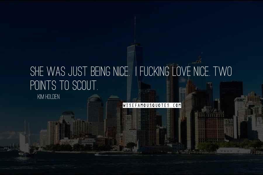 Kim Holden Quotes: She was just being nice. I fucking love nice. Two points to Scout.