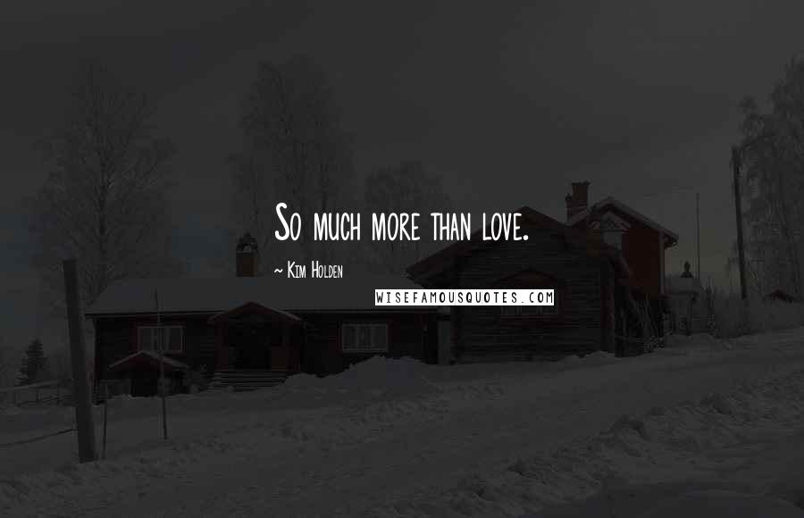 Kim Holden Quotes: So much more than love.