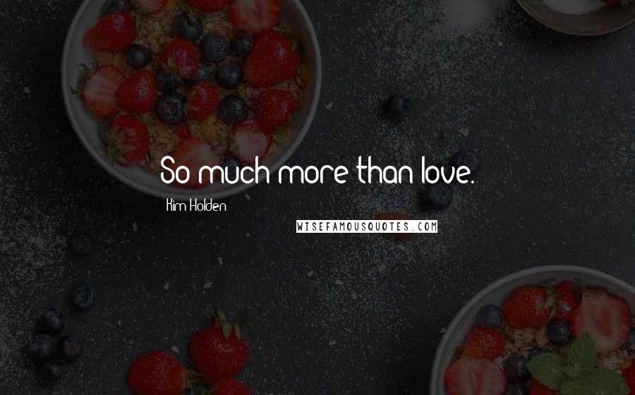 Kim Holden Quotes: So much more than love.