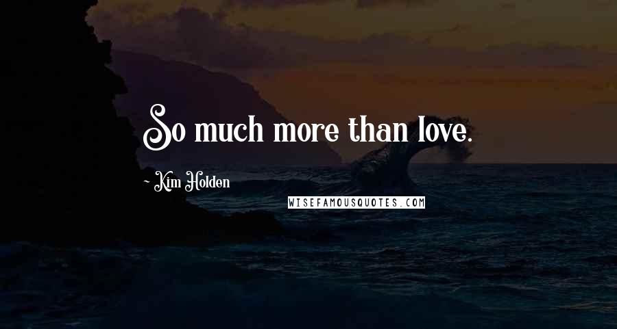 Kim Holden Quotes: So much more than love.