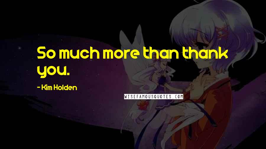 Kim Holden Quotes: So much more than thank you.