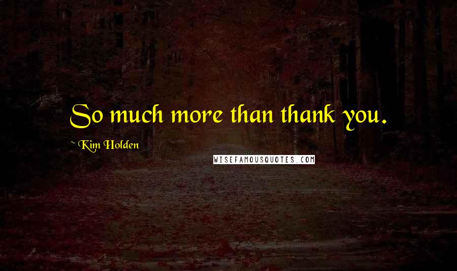 Kim Holden Quotes: So much more than thank you.