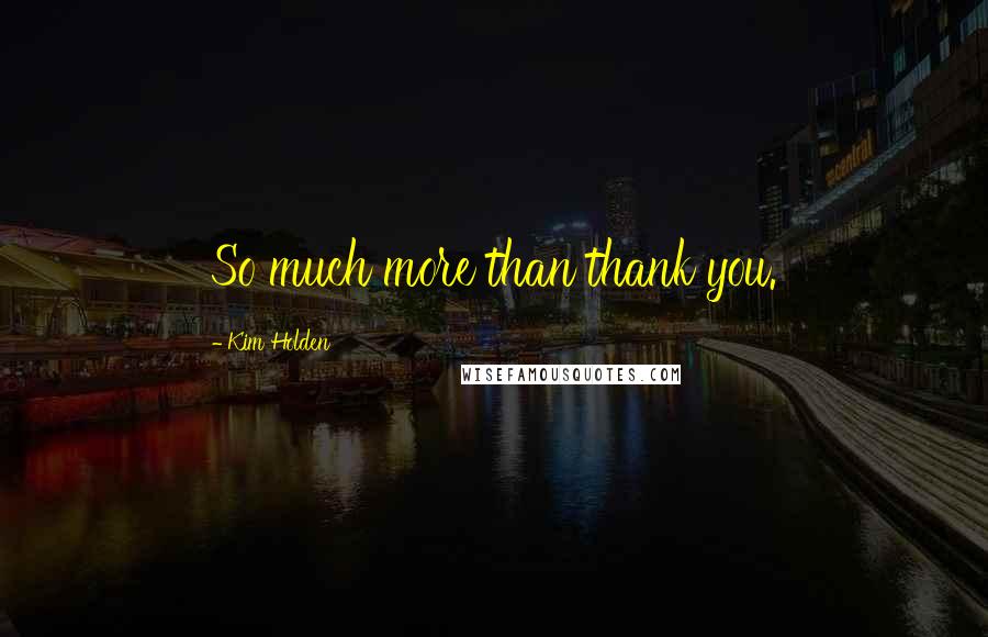Kim Holden Quotes: So much more than thank you.