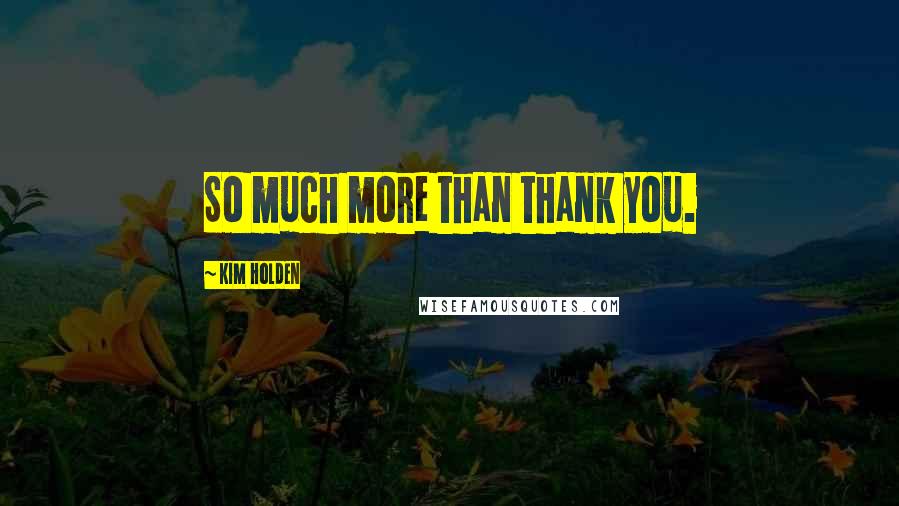 Kim Holden Quotes: So much more than thank you.