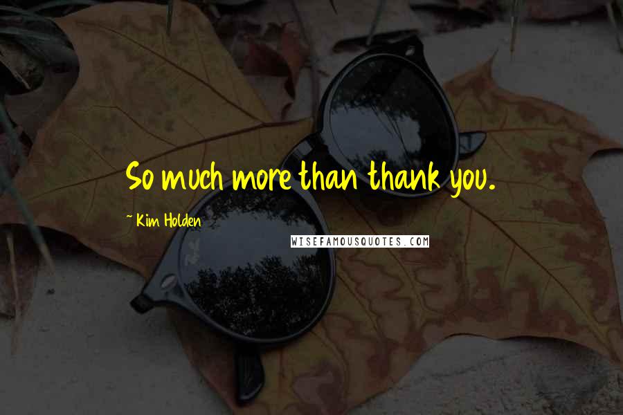 Kim Holden Quotes: So much more than thank you.