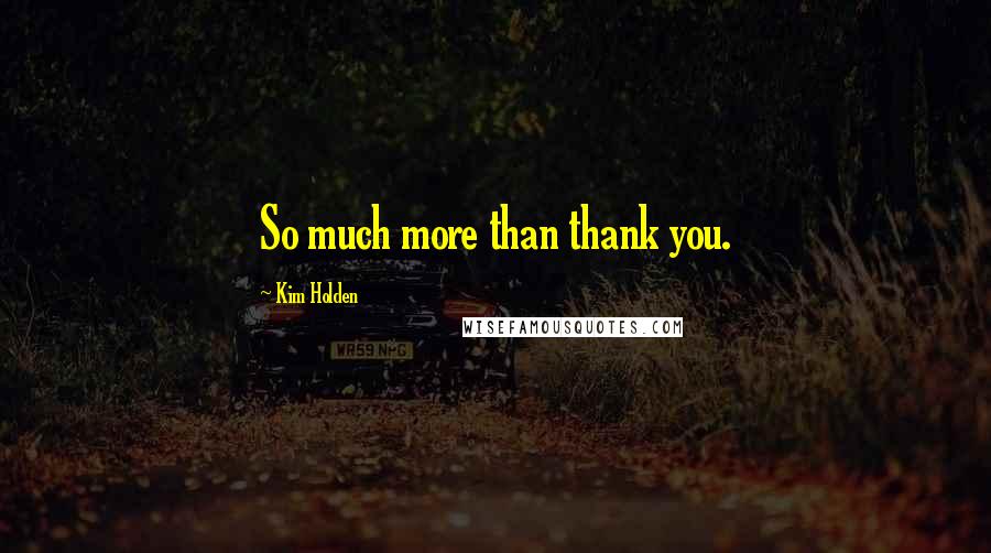 Kim Holden Quotes: So much more than thank you.