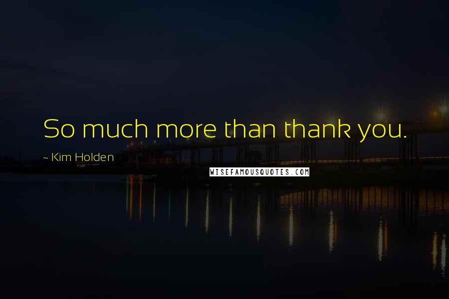 Kim Holden Quotes: So much more than thank you.
