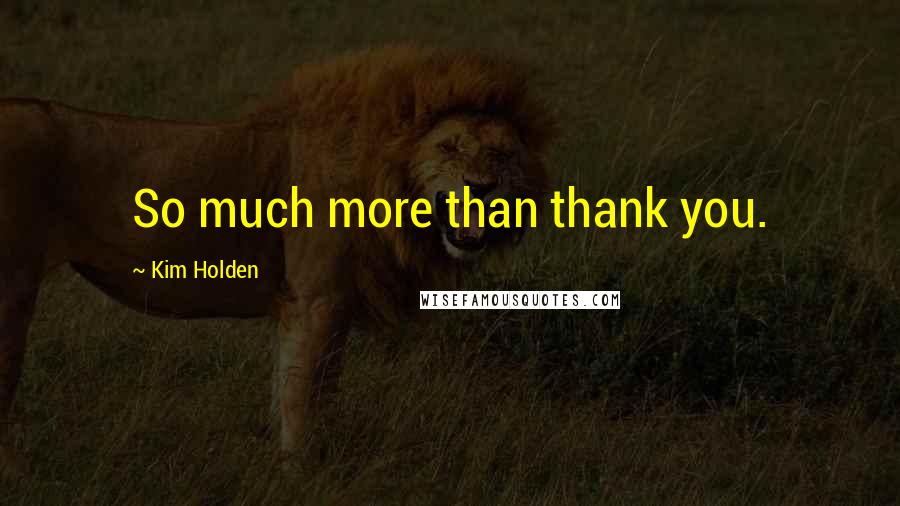 Kim Holden Quotes: So much more than thank you.