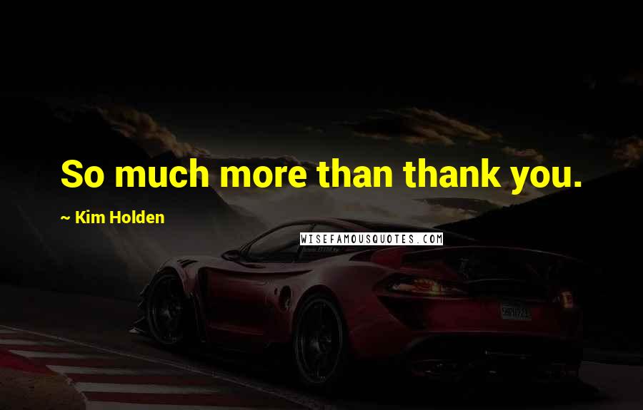 Kim Holden Quotes: So much more than thank you.