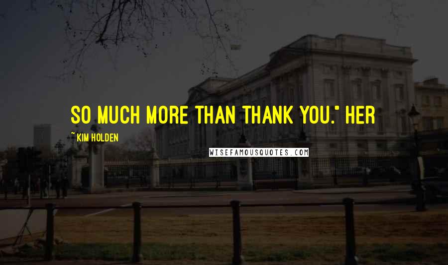 Kim Holden Quotes: So much more than thank you." Her