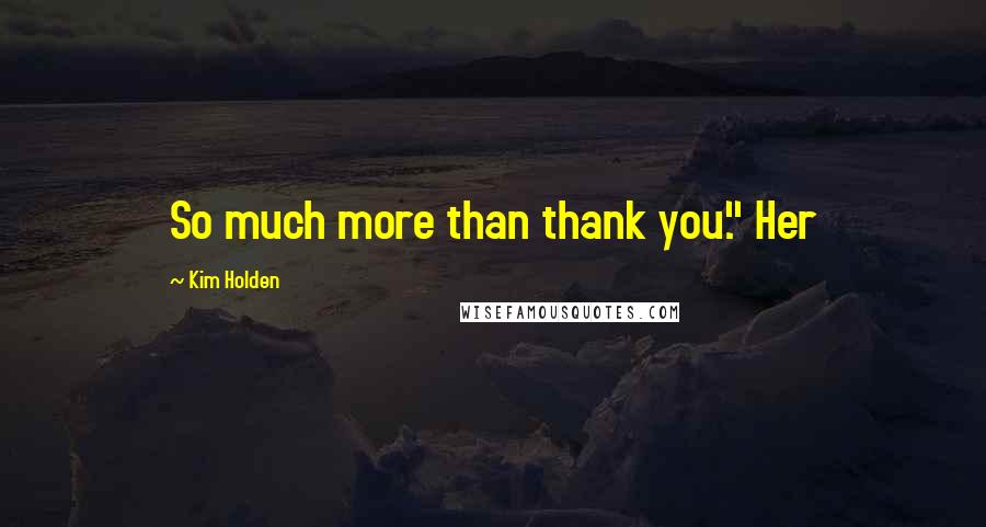 Kim Holden Quotes: So much more than thank you." Her