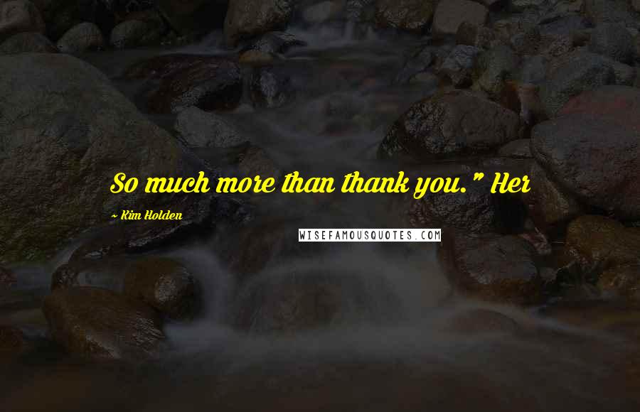 Kim Holden Quotes: So much more than thank you." Her