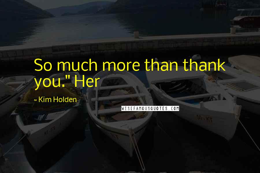 Kim Holden Quotes: So much more than thank you." Her