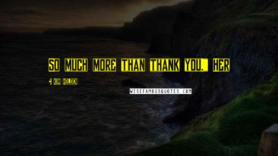 Kim Holden Quotes: So much more than thank you." Her