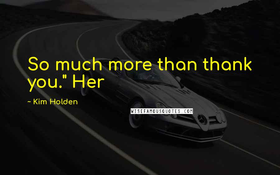 Kim Holden Quotes: So much more than thank you." Her