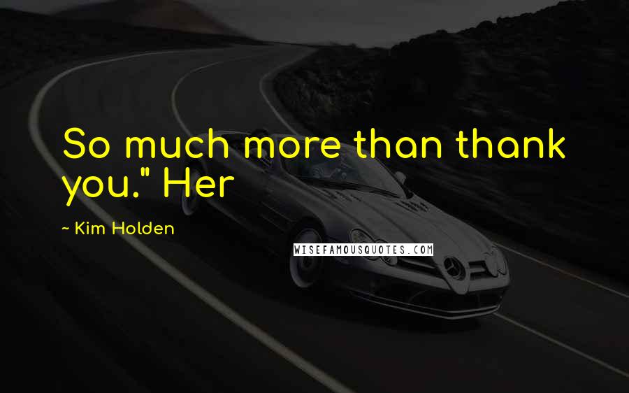 Kim Holden Quotes: So much more than thank you." Her