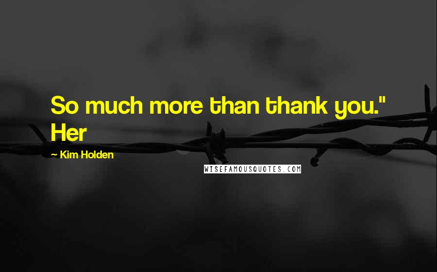 Kim Holden Quotes: So much more than thank you." Her