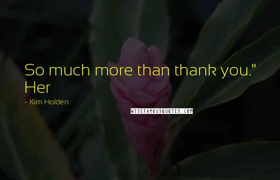 Kim Holden Quotes: So much more than thank you." Her