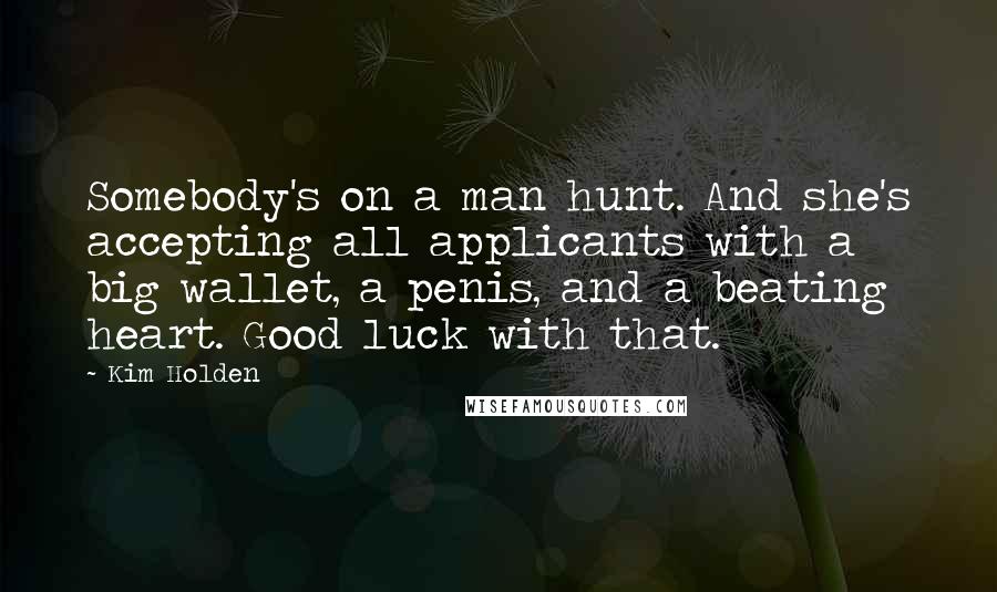 Kim Holden Quotes: Somebody's on a man hunt. And she's accepting all applicants with a big wallet, a penis, and a beating heart. Good luck with that.