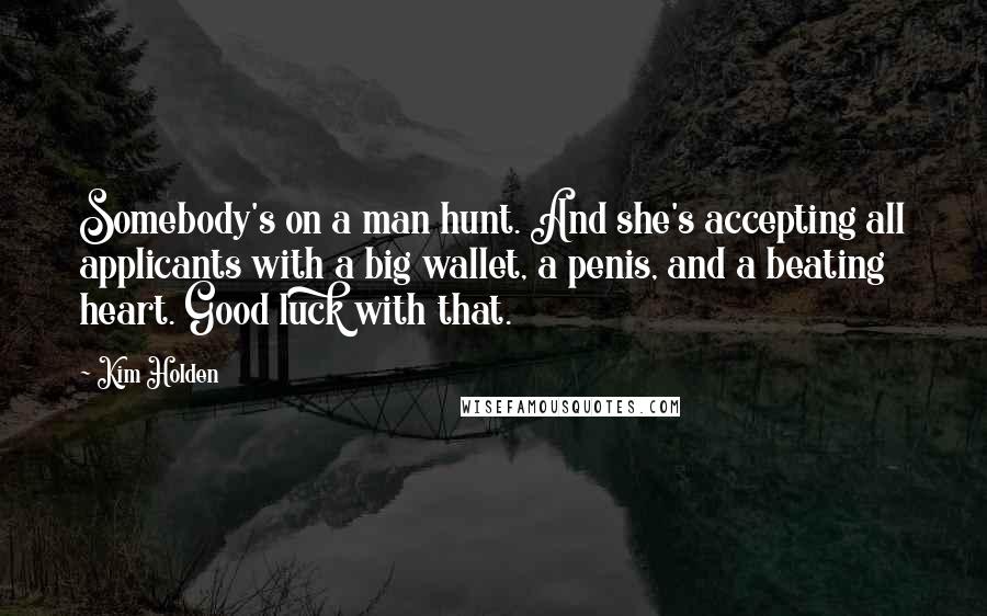 Kim Holden Quotes: Somebody's on a man hunt. And she's accepting all applicants with a big wallet, a penis, and a beating heart. Good luck with that.
