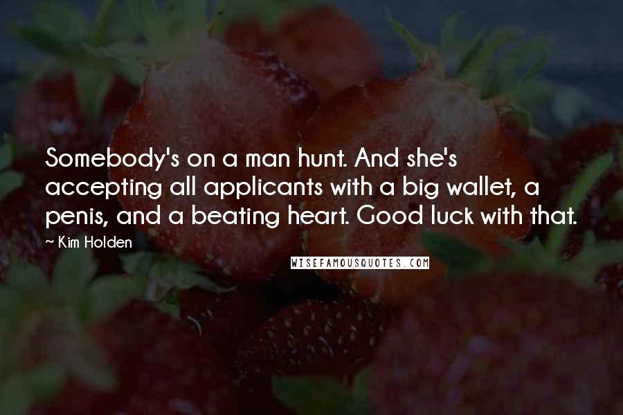 Kim Holden Quotes: Somebody's on a man hunt. And she's accepting all applicants with a big wallet, a penis, and a beating heart. Good luck with that.