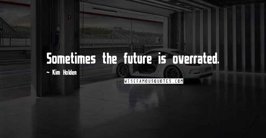 Kim Holden Quotes: Sometimes the future is overrated.