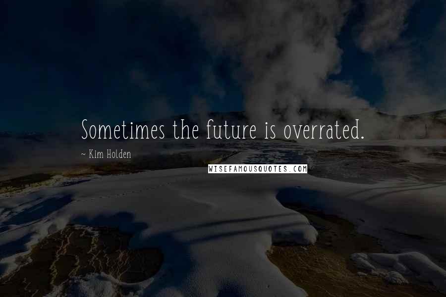 Kim Holden Quotes: Sometimes the future is overrated.