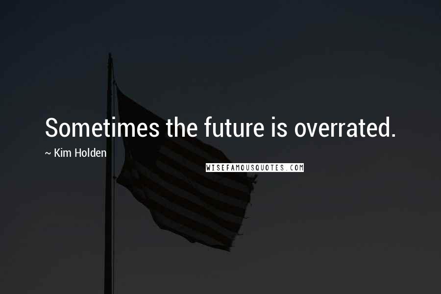 Kim Holden Quotes: Sometimes the future is overrated.