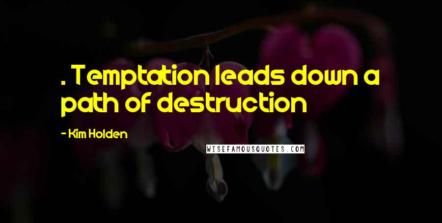 Kim Holden Quotes: . Temptation leads down a path of destruction