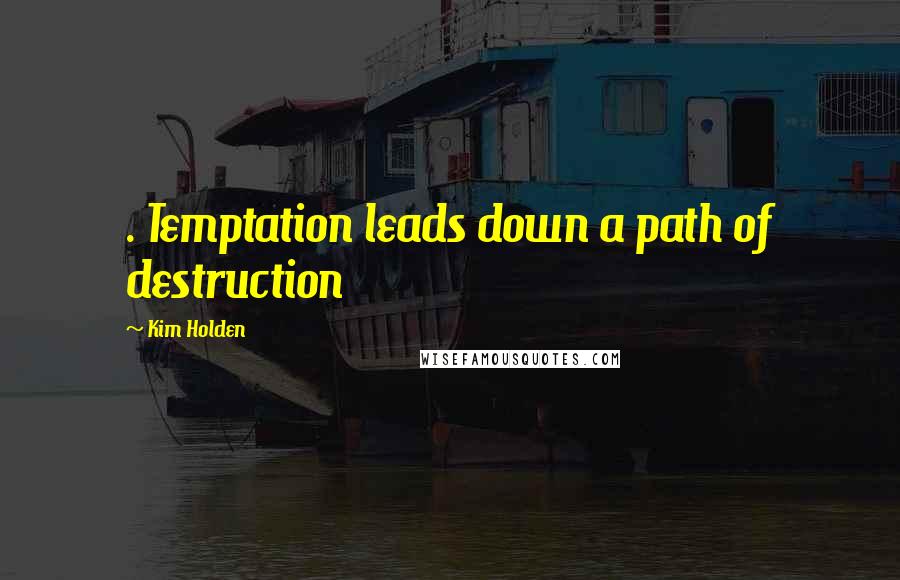 Kim Holden Quotes: . Temptation leads down a path of destruction