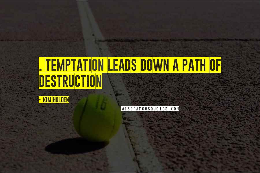 Kim Holden Quotes: . Temptation leads down a path of destruction