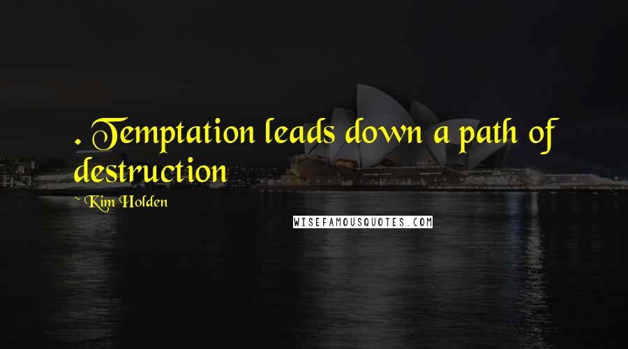 Kim Holden Quotes: . Temptation leads down a path of destruction