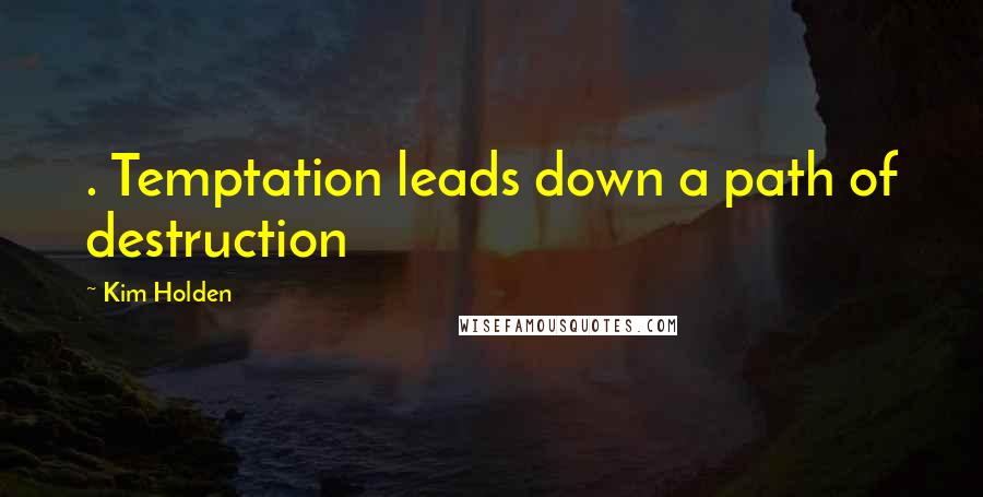 Kim Holden Quotes: . Temptation leads down a path of destruction