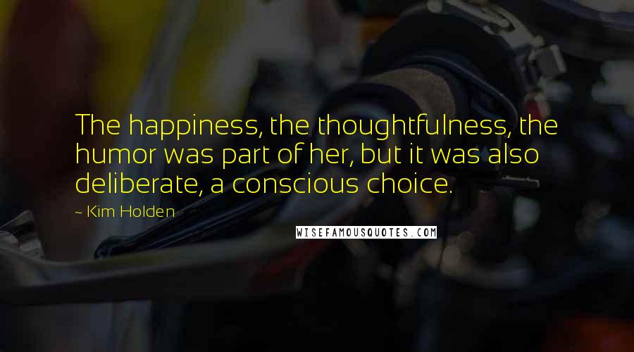 Kim Holden Quotes: The happiness, the thoughtfulness, the humor was part of her, but it was also deliberate, a conscious choice.