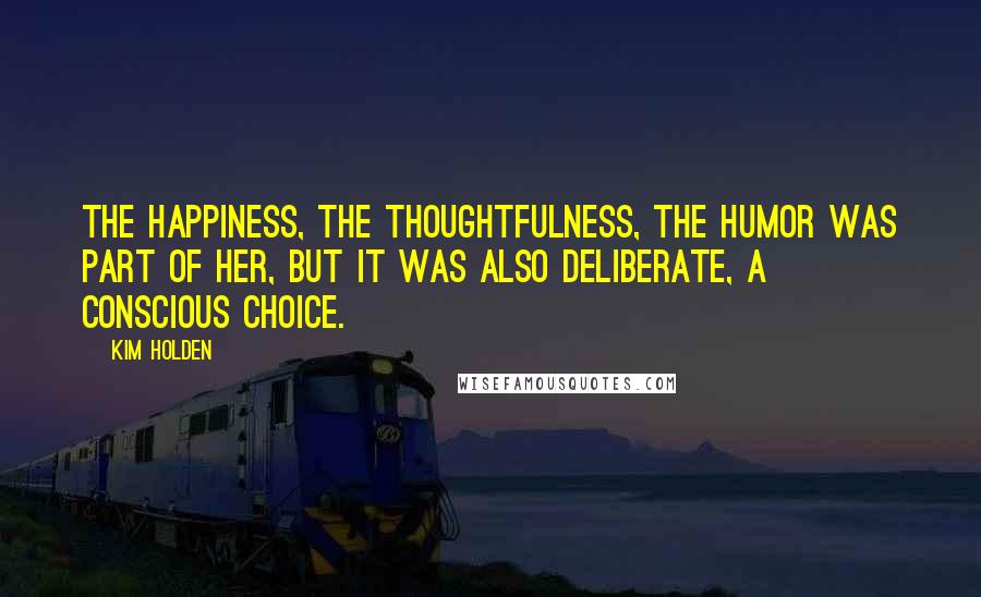 Kim Holden Quotes: The happiness, the thoughtfulness, the humor was part of her, but it was also deliberate, a conscious choice.