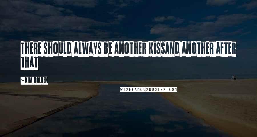 Kim Holden Quotes: There should always be another kissAnd another after that