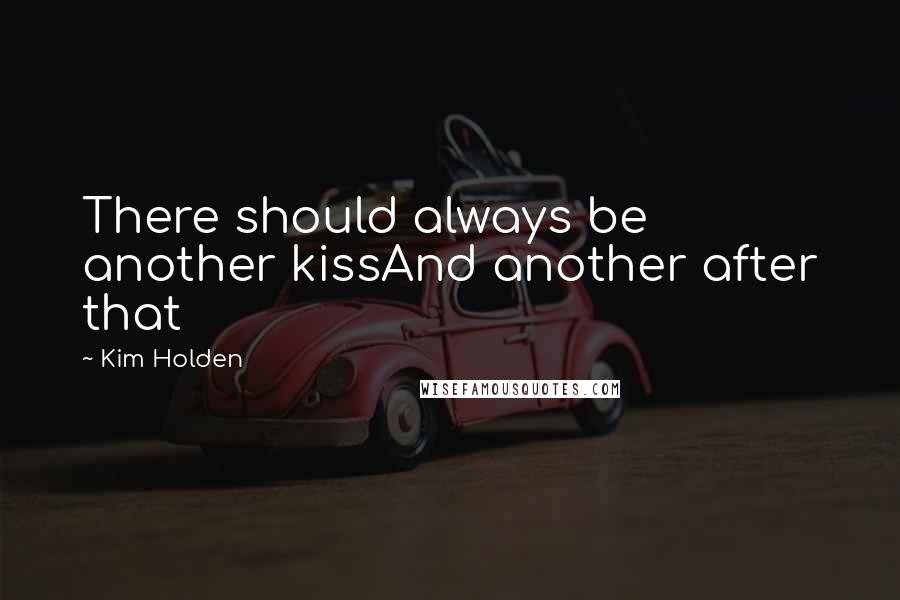 Kim Holden Quotes: There should always be another kissAnd another after that
