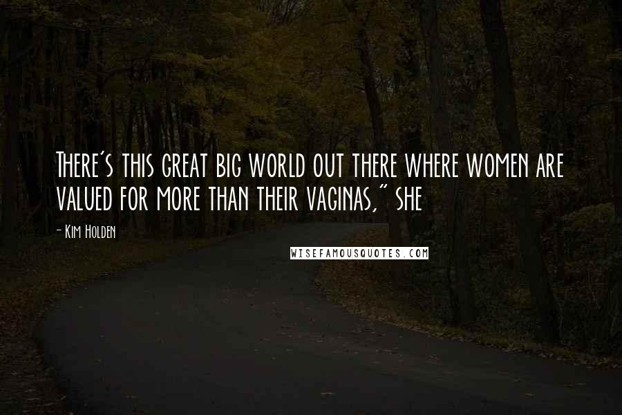 Kim Holden Quotes: There's this great big world out there where women are valued for more than their vaginas," she