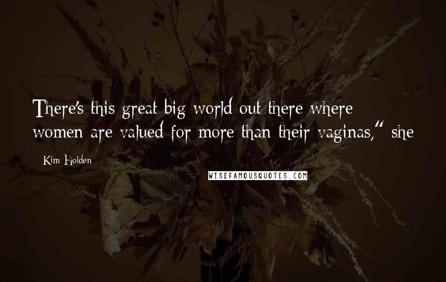 Kim Holden Quotes: There's this great big world out there where women are valued for more than their vaginas," she