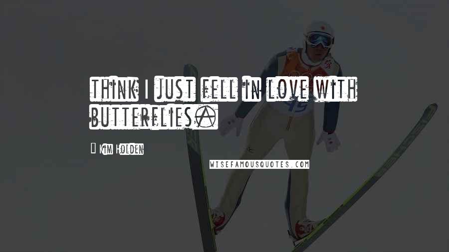 Kim Holden Quotes: think I just fell in love with butterflies.