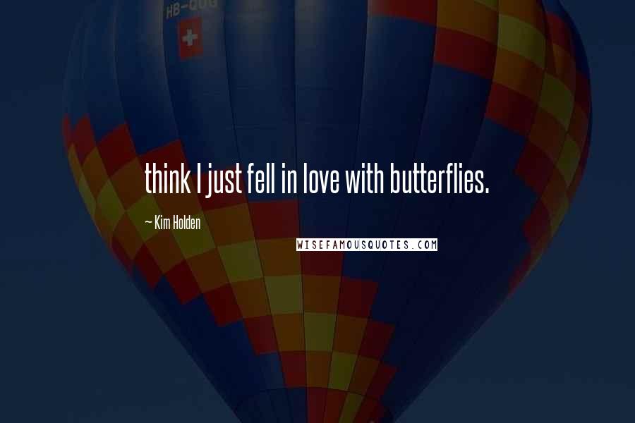 Kim Holden Quotes: think I just fell in love with butterflies.