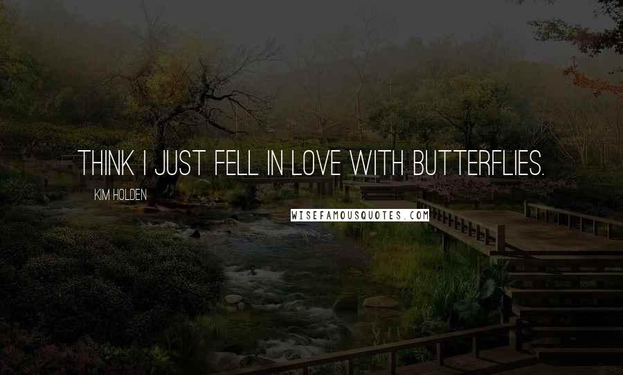 Kim Holden Quotes: think I just fell in love with butterflies.