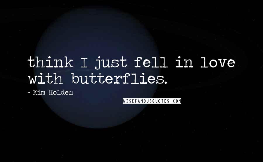 Kim Holden Quotes: think I just fell in love with butterflies.